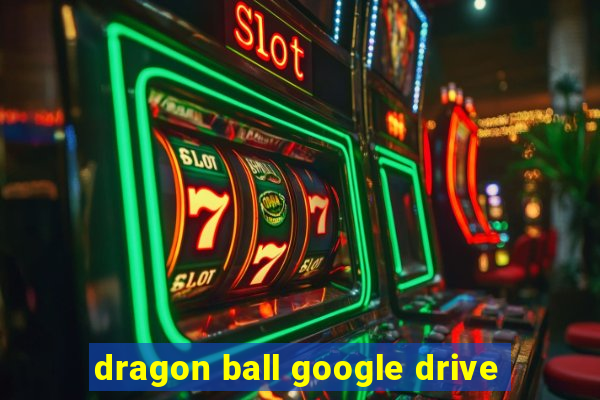 dragon ball google drive